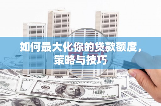 永川如何最大化你的贷款额度，策略与技巧
