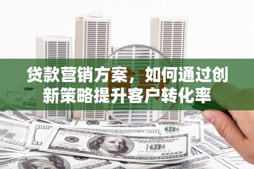 永川贷款营销方案，如何通过创新策略提升客户转化率