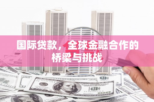 永川国际贷款，全球金融合作的桥梁与挑战