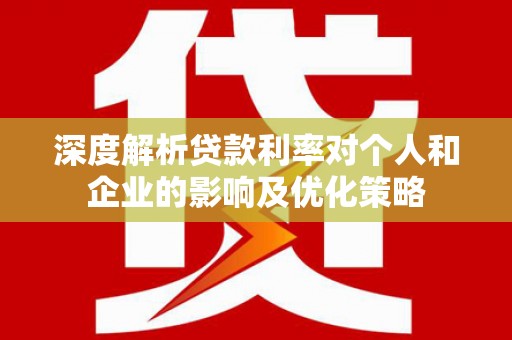 永川深度解析贷款利率对个人和企业的影响及优化策略