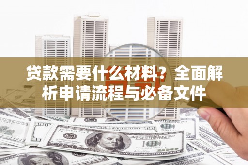永川贷款需要什么材料？全面解析申请流程与必备文件