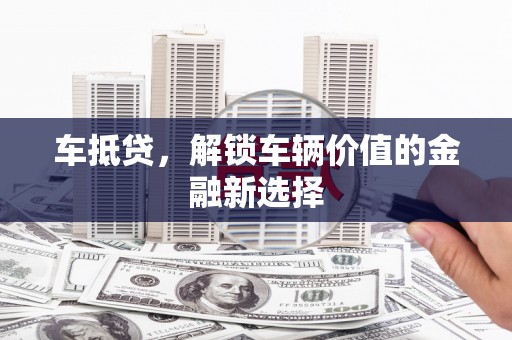 永川车抵贷，解锁车辆价值的金融新选择