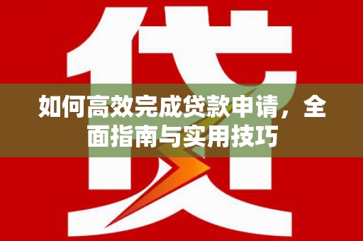 永川如何高效完成贷款申请，全面指南与实用技巧
