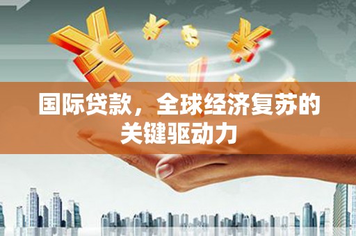 永川国际贷款，全球经济复苏的关键驱动力