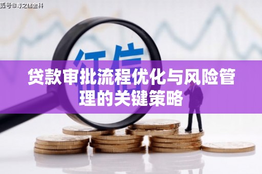 永川贷款审批流程优化与风险管理的关键策略