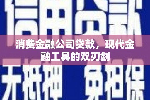 永川消费金融公司贷款，现代金融工具的双刃剑