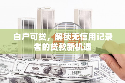 永川白户可贷，解锁无信用记录者的贷款新机遇