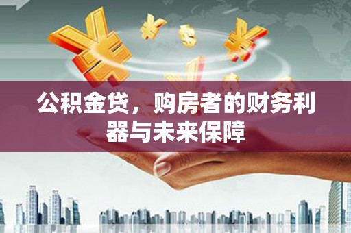 永川公积金贷，购房者的财务利器与未来保障