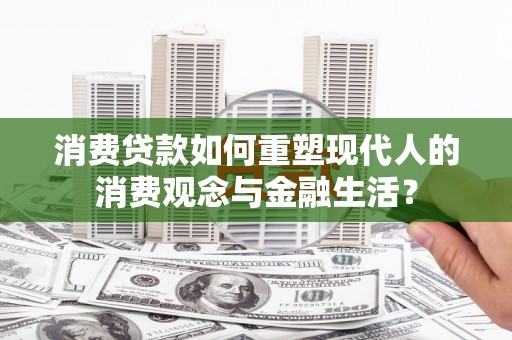 永川消费贷款如何重塑现代人的消费观念与金融生活？