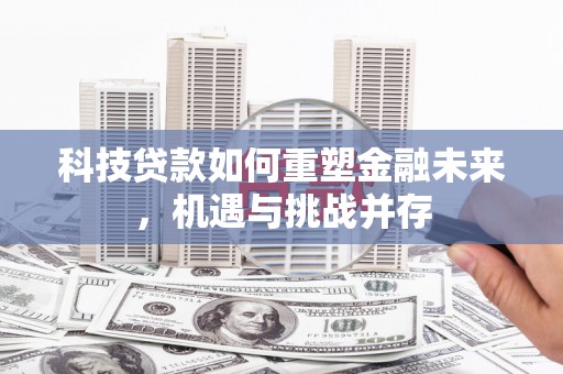 永川科技贷款如何重塑金融未来，机遇与挑战并存