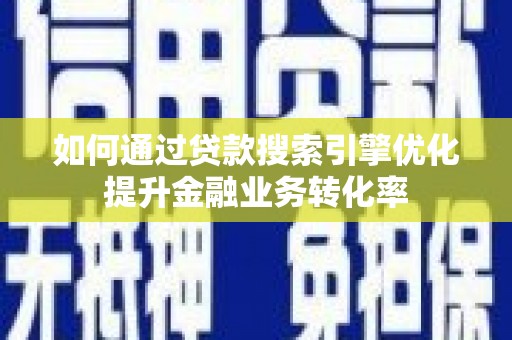 永川如何通过贷款搜索引擎优化提升金融业务转化率