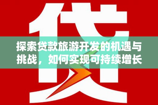 永川探索贷款旅游开发的机遇与挑战，如何实现可持续增长