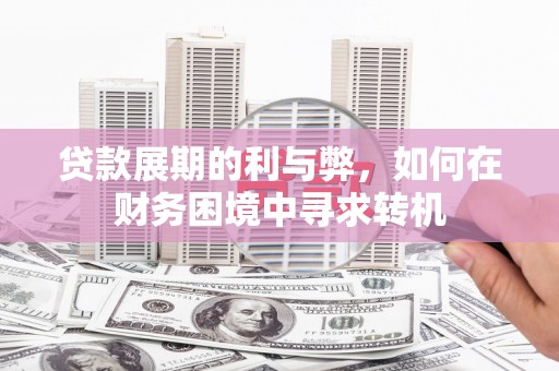 永川贷款展期的利与弊，如何在财务困境中寻求转机