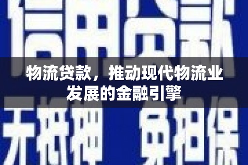 永川物流贷款，推动现代物流业发展的金融引擎