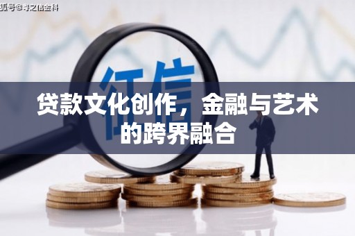 永川贷款文化创作，金融与艺术的跨界融合