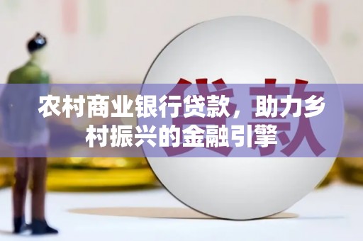 永川农村商业银行贷款，助力乡村振兴的金融引擎