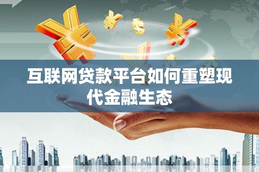 永川互联网贷款平台如何重塑现代金融生态