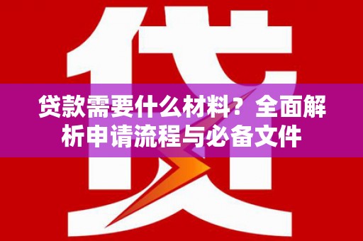 永川贷款需要什么材料？全面解析申请流程与必备文件