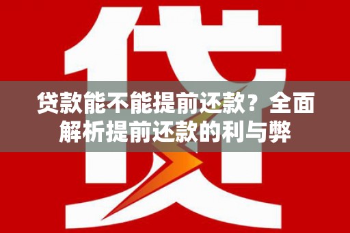 永川贷款能不能提前还款？全面解析提前还款的利与弊
