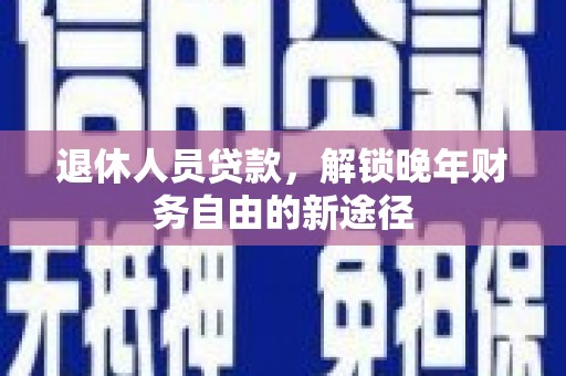 永川退休人员贷款，解锁晚年财务自由的新途径