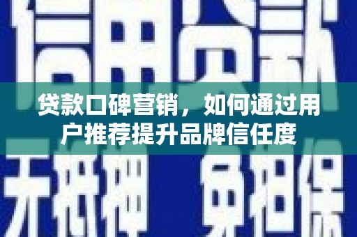 永川贷款口碑营销，如何通过用户推荐提升品牌信任度