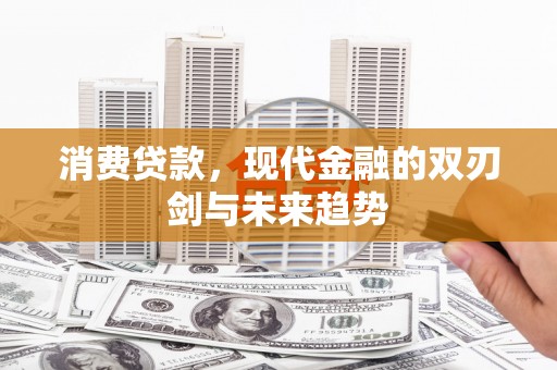 永川消费贷款，现代金融的双刃剑与未来趋势