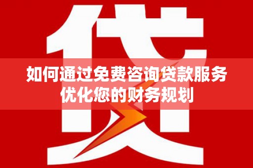 永川如何通过免费咨询贷款服务优化您的财务规划