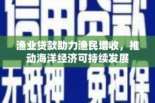 永川渔业贷款助力渔民增收，推动海洋经济可持续发展