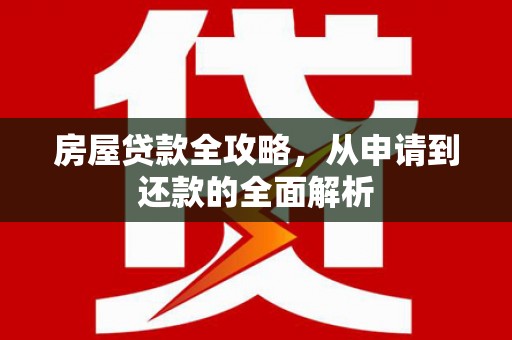 永川房屋贷款全攻略，从申请到还款的全面解析