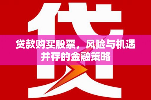 永川贷款购买股票，风险与机遇并存的金融策略