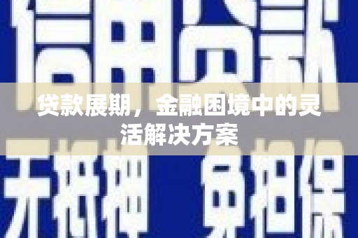 永川贷款展期，金融困境中的灵活解决方案
