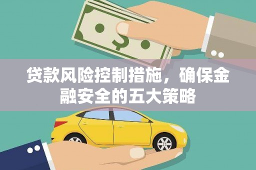 永川贷款风险控制措施，确保金融安全的五大策略