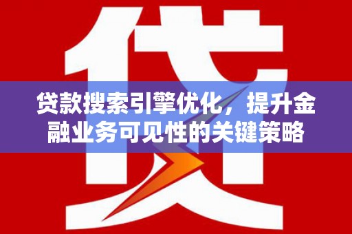 永川贷款搜索引擎优化，提升金融业务可见性的关键策略