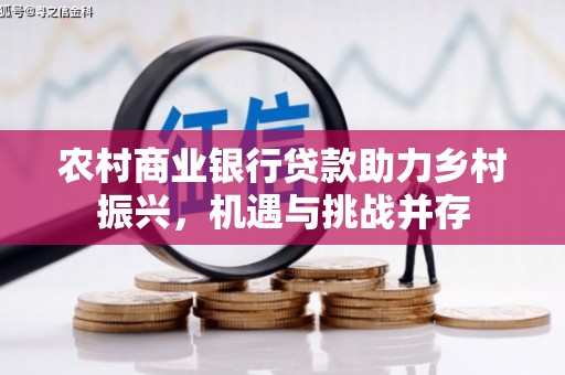 永川农村商业银行贷款助力乡村振兴，机遇与挑战并存