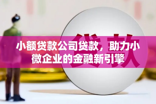 永川小额贷款公司贷款，助力小微企业的金融新引擎