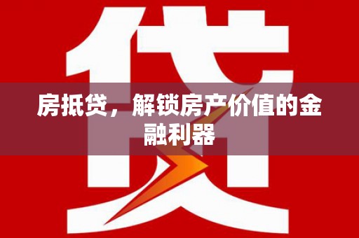 永川房抵贷，解锁房产价值的金融利器
