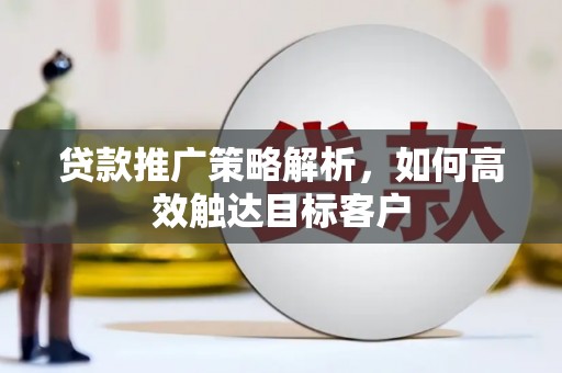 永川贷款推广策略解析，如何高效触达目标客户