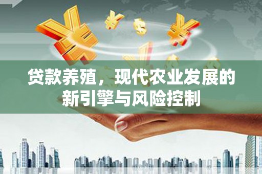 永川贷款养殖，现代农业发展的新引擎与风险控制