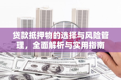 永川贷款抵押物的选择与风险管理，全面解析与实用指南