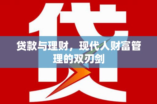 永川贷款与理财，现代人财富管理的双刃剑
