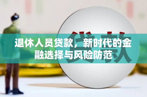 永川退休人员贷款，新时代的金融选择与风险防范