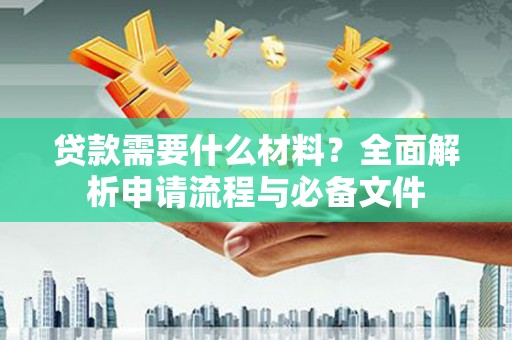 永川贷款需要什么材料？全面解析申请流程与必备文件