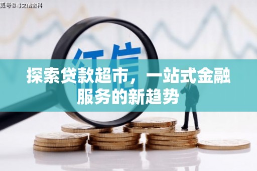 永川探索贷款超市，一站式金融服务的新趋势