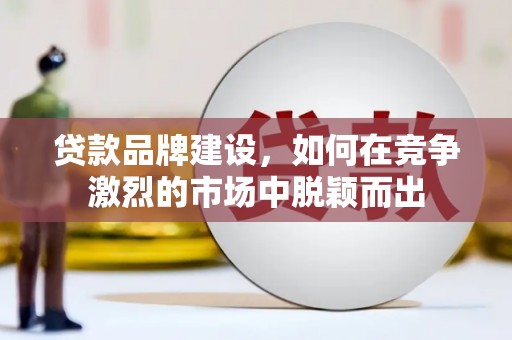 永川贷款品牌建设，如何在竞争激烈的市场中脱颖而出