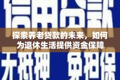 永川探索养老贷款的未来，如何为退休生活提供资金保障