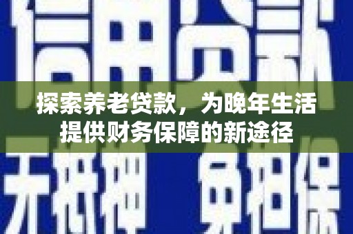 永川探索养老贷款，为晚年生活提供财务保障的新途径