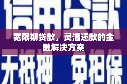 永川宽限期贷款，灵活还款的金融解决方案