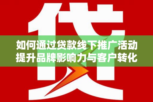 永川如何通过贷款线下推广活动提升品牌影响力与客户转化率