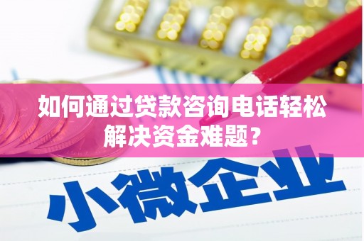 永川如何通过贷款咨询电话轻松解决资金难题？