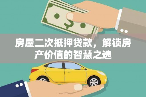 永川房屋二次抵押贷款，解锁房产价值的智慧之选